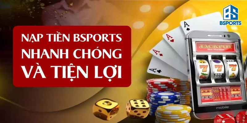 Nạp tiền Bsport: Cách nạp tiền tài khoản tham gia cá cược 5 Nạp tiền Bsport nhanh chóng chỉ trong 5 phút