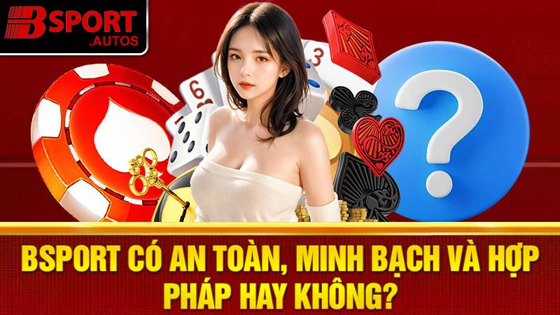 Bsport 31 Bsport có an toàn uy tín không?